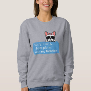 Sorry I Can't I Have Plans With My Frenchie Sweatshirt