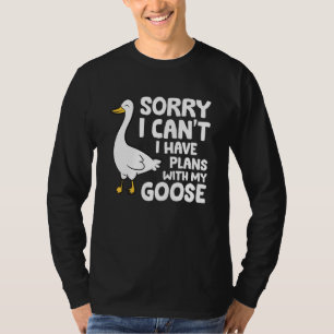 Sorry I Can't I Have Plans With My Goose T-Shirt