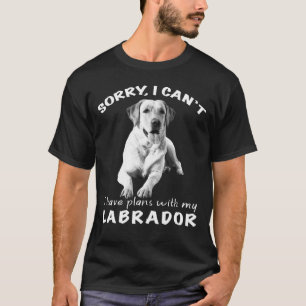Sorry I Cant I Have Plans With My Labrador Lab Own T-Shirt