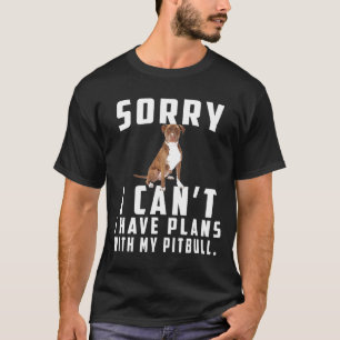 Sorry I Cant I Have Plans With My Pit Bull T-Shirt