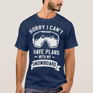 Sorry I Can't I Have Plans With My Snowboard Snowb T-Shirt