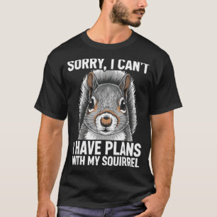 Sorry, I Can't I Have Plans With My Squirrel  T-Shirt