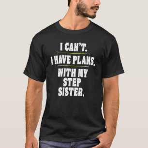Sorry I Can't I Have Plans With My Step Sister T-Shirt