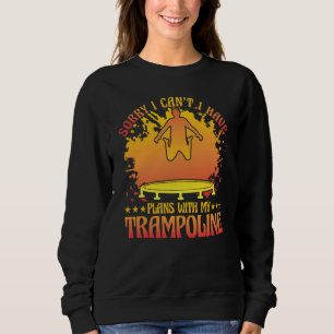 Sorry I can't I have plans with my Trampoline Sweatshirt