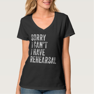 Sorry I Can't I Have Rehearsal Actor Rehearsal Vin T-Shirt