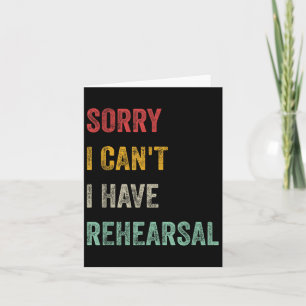Sorry I Can't I Have Rehearsal  Card