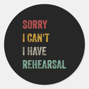 Sorry I Can't I Have Rehearsal Classic Round Sticker