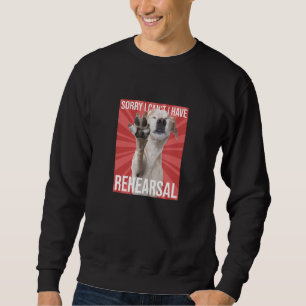 Sorry I Can't I Have Rehearsal Musical Drama Theat Sweatshirt