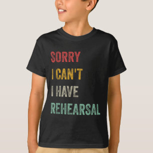 Sorry I Can't I Have Rehearsal  T-Shirt