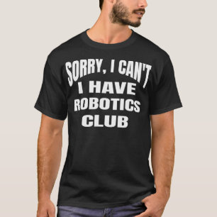 Sorry I Can't I Have Robotics Club High School T-Shirt