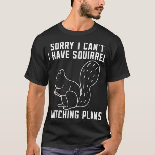 Sorry i cant i have Squirrel watching plans Funny  T-Shirt