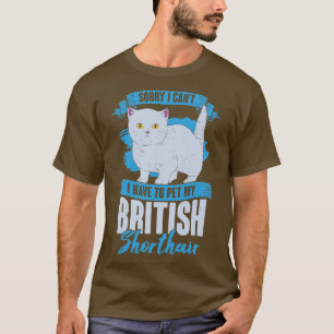 Sorry I Cant I Have To Pet My British Shorthair T-Shirt
