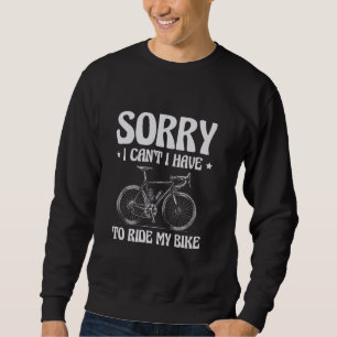 Sorry I Can't I Have To Ride My Bike Mountain Biki Sweatshirt