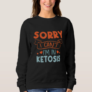 Sorry I Can't I'm In Ketosis Funny Keto Lifestyle Sweatshirt