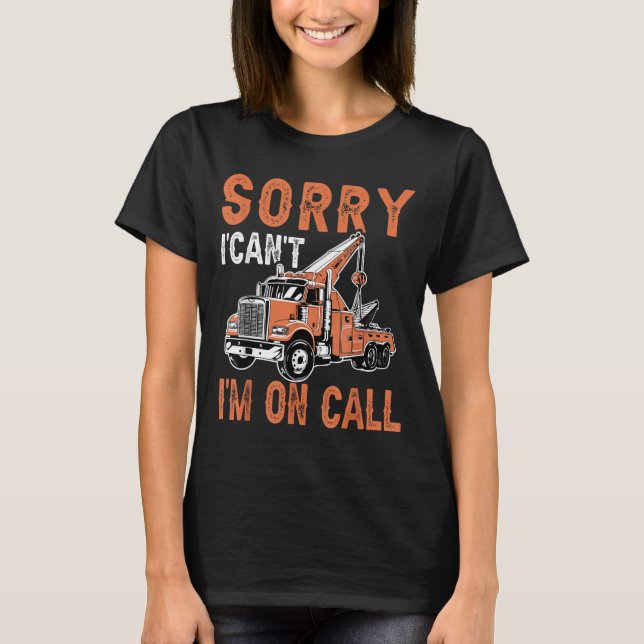 Sorry I Can't I'm On Call Funny Tow Truck Driver T T-Shirt (Front)