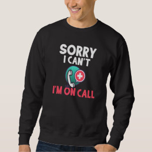 Sorry i Cant im on Call Work Hospital Nursing Sweatshirt