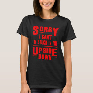 Sorry I Can't I'm Stuck in The Upside Down T-Shirt