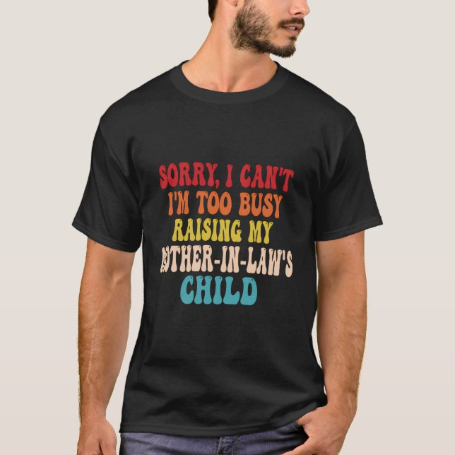 Sorry I Can'T I'M Too Busy Raising My Mother-In-La T-Shirt (Front)