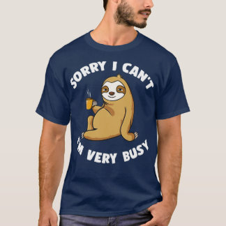 Sorry I Cant Im Very Busy T-Shirt