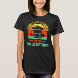 Sorry I Can't I'm Working On My Phd Disseration Do T-Shirt