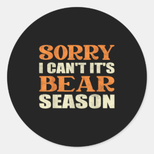 Sorry I Can't It's Bear Season Funny Tees For Hunt Classic Round Sticker