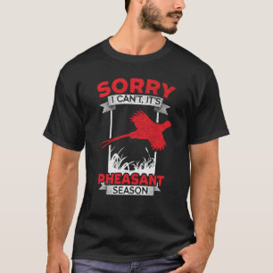 Sorry I Can't It's Pheasant Season Pheasant Huntin T-Shirt