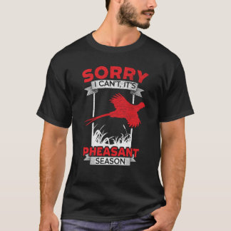 Sorry I Can't It's Pheasant Season Pheasant Huntin T-Shirt