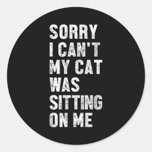 Sorry I Can't My Cat Was Sitting On Me Funny Sayin Classic Round Sticker