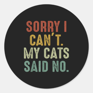 Sorry I Can't My Cats Said No  Classic Round Sticker
