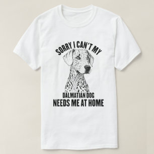 Sorry I Can't My Dalmatian Dog Needs Me At Home T-Shirt