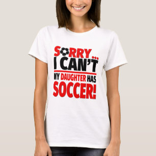 Sorry I Can't My Daughter Has Soccer T-Shirt