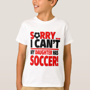 Sorry I Can't My Daughter Has Soccer T-Shirt