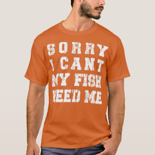 Sorry I Cant My Fish Need Me Funny Aquarium Lover T-Shirt
