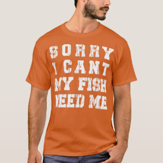 Sorry I Cant My Fish Need Me Funny Aquarium Lover T-Shirt