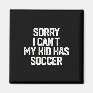Sorry I Can't My Kid Has Soccer Funny Mom Dad T Sh Magnet