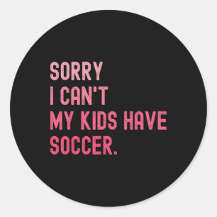 Sorry I Can't My Kids Have Soccer Funny Soccer Des Classic Round Sticker