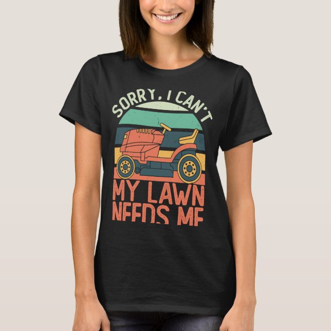 Sorry I Can't My Lawn Needs Me   Lawn Mowing T-Shirt (Front)