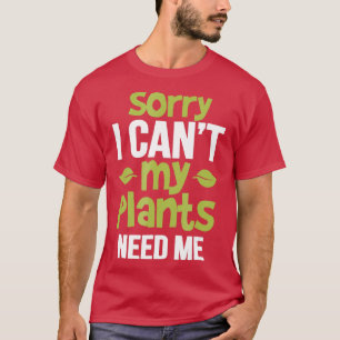 Sorry I Cant My Plants Need Me Funny Gardener T-Shirt
