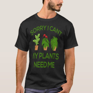 Sorry I Cant My Plants Need Me Gardening T-Shirt