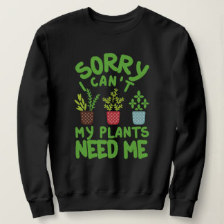 SORRY I CAN'T MY PLANTS NEEDS ME SWEATSHIRT