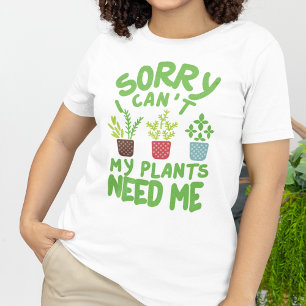 SORRY I CAN'T MY PLANTS NEEDS ME T-Shirt