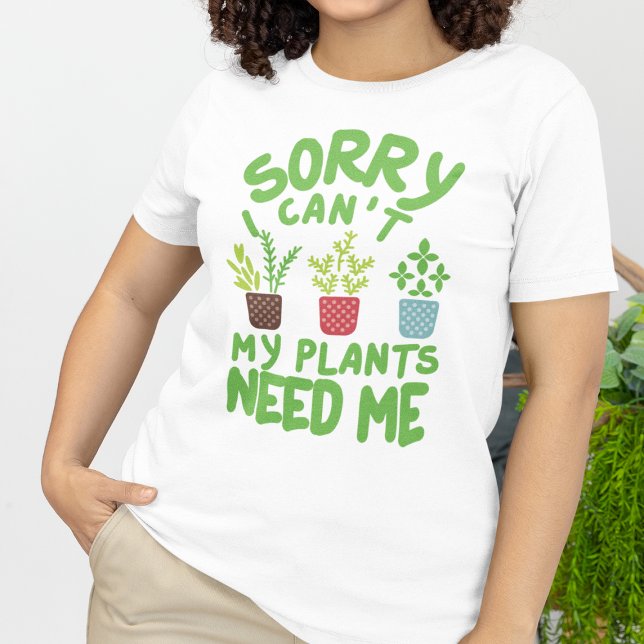 SORRY I CAN'T MY PLANTS NEEDS ME T-Shirt (Creator Uploaded)