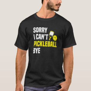 Sorry I Can't Pickleball Bye Pickleball Player T-Shirt