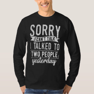Sorry I cant talk I talked to two people yesterday T-Shirt