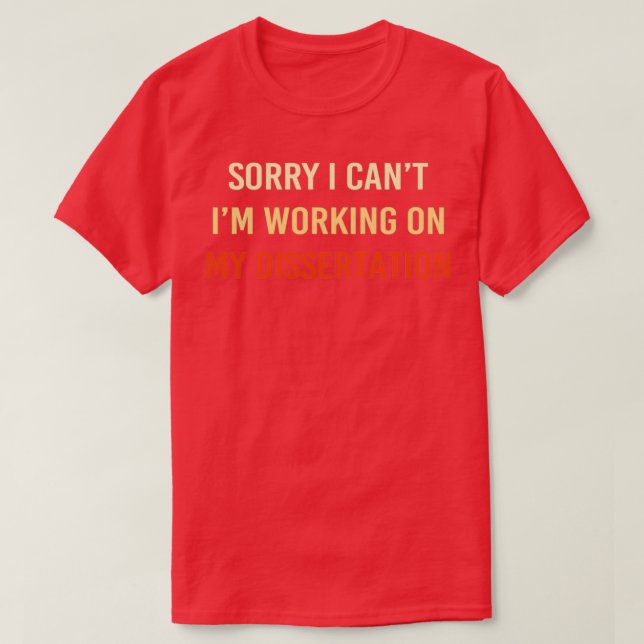 Sorry I Canx27t Ix27m Working on My Dissertation 2 T-Shirt (Design Front)