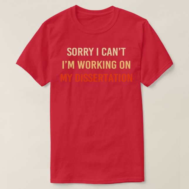 Sorry I Canx27t Ix27m Working on My Dissertation 5 T-Shirt (Design Front)