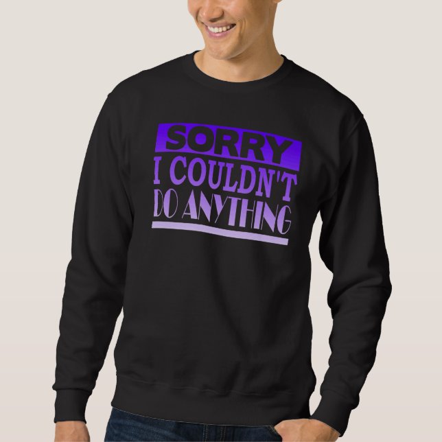 Sorry I Couldn't Do Anything Sweatshirt (Front)