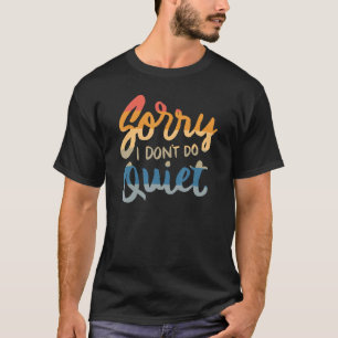 Sorry I don't do quiet - funny humour saying quote T-Shirt