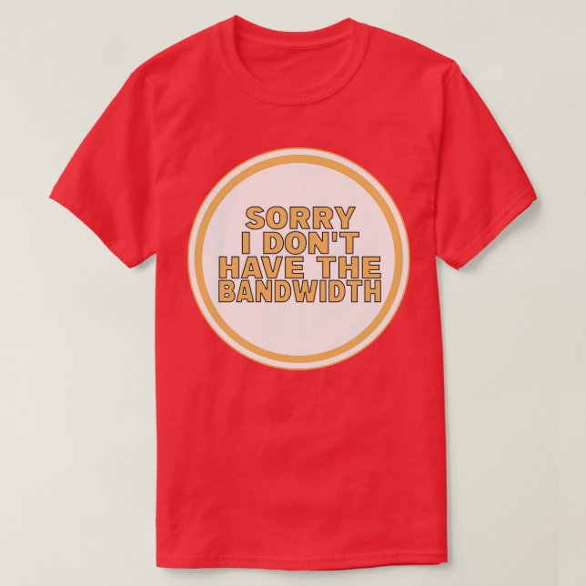 Sorry I Dont Have The Bandwidth T-Shirt (Design Front)