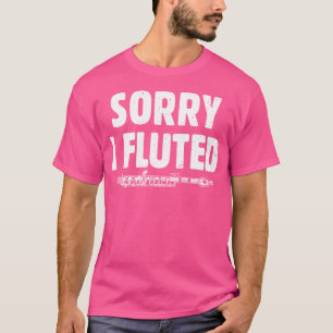 Sorry I Fluted Band Music Flautist Funny Flute Mus T-Shirt